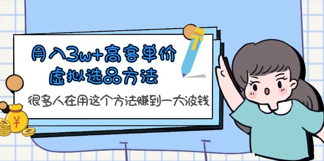 （6109期）月入3w+高客单价虚拟选品方法，很多人在用这个方法赚到一大波钱！-汇课新知资源网