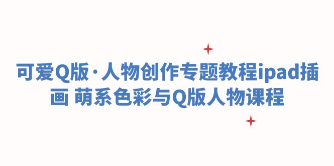 （6129期）可爱Q版·人物创作专题教程ipad插画 萌系色彩与Q版人物课程-汇课新知资源网