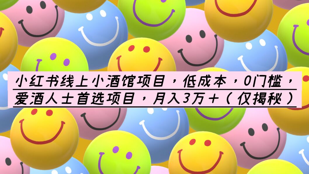（6132期）小红书线上小酒馆项目，低成本，0门槛，爱酒人士首选项目，月入3万＋-汇课新知资源网