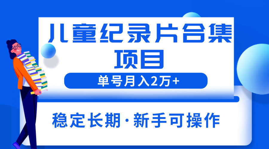 （6155期）2023儿童纪录片合集项目，单个账号轻松月入2w+-汇课新知资源网