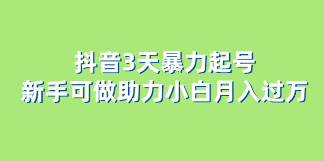 （6177期）抖音3天暴力起号新手可做助力小白月入过万-汇课新知资源网