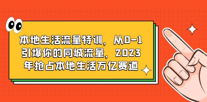 （6183期）本地生活流量特训，从0-1引爆你的同城流量，2023年抢占本地生活万亿赛道-汇课新知资源网