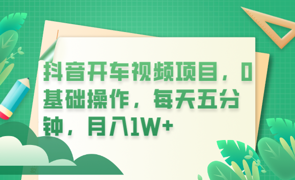 （6199期）抖音开车视频项目，0基础操作，每天五分钟，月入1W+-汇课新知资源网