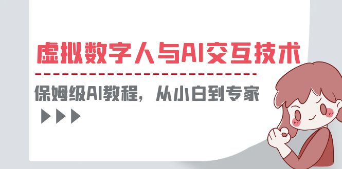 （6202期）一套教程讲清虚拟数字人与AI交互，保姆级AI教程，从小白到专家-汇课新知资源网