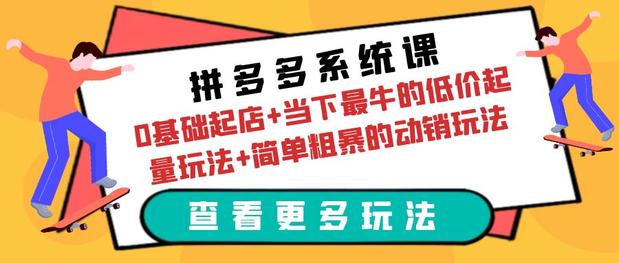 （6217期）拼多多系统课：0基础起店+当下最牛的低价起量玩法+简单粗暴的动销玩法-汇课新知资源网