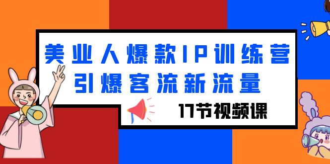 （6220期）美业人爆款IP训练营，引爆客流新流量（17节视频课）-汇课新知资源网