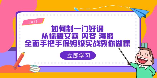 （6219期）如何制一门·好课：从标题文案 内容 海报，全面手把手保姆级实战教你做课-汇课新知资源网