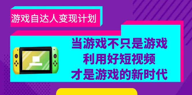 （6270期）游戏·自达人变现计划，当游戏不只是游戏，利用好短视频才是游戏的新时代-汇课新知资源网