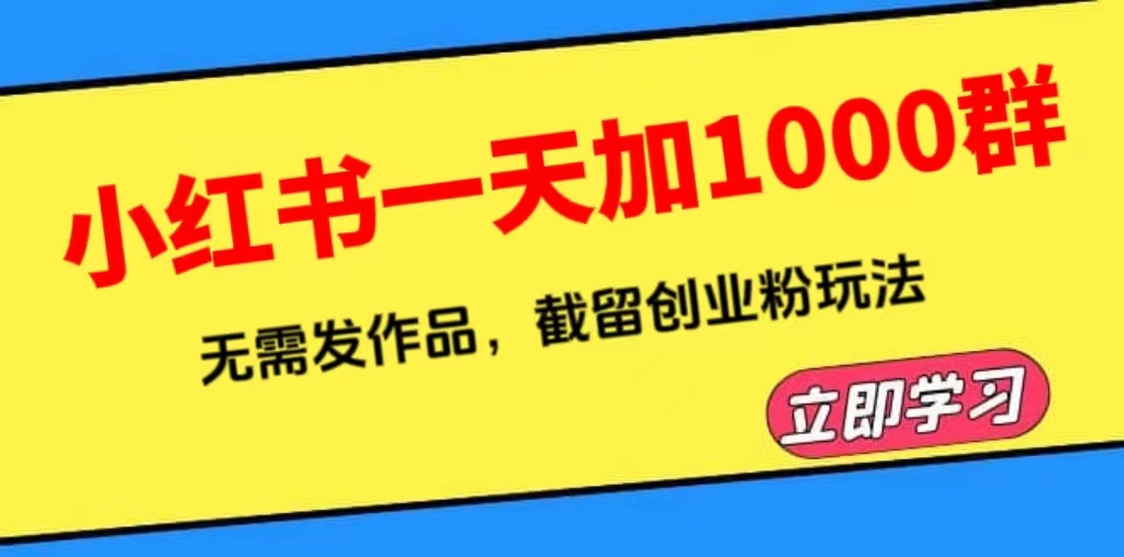 （6306期）小红书一天加1000群，无需发作品，截留创业粉玩法    （附软件）-汇课新知资源网