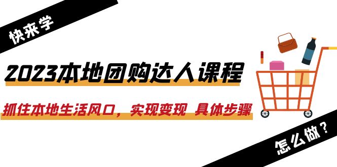 （6316期）2023本地团购达人课程：抓住本地生活风口，实现变现  具体步骤（22节课）-汇课新知资源网