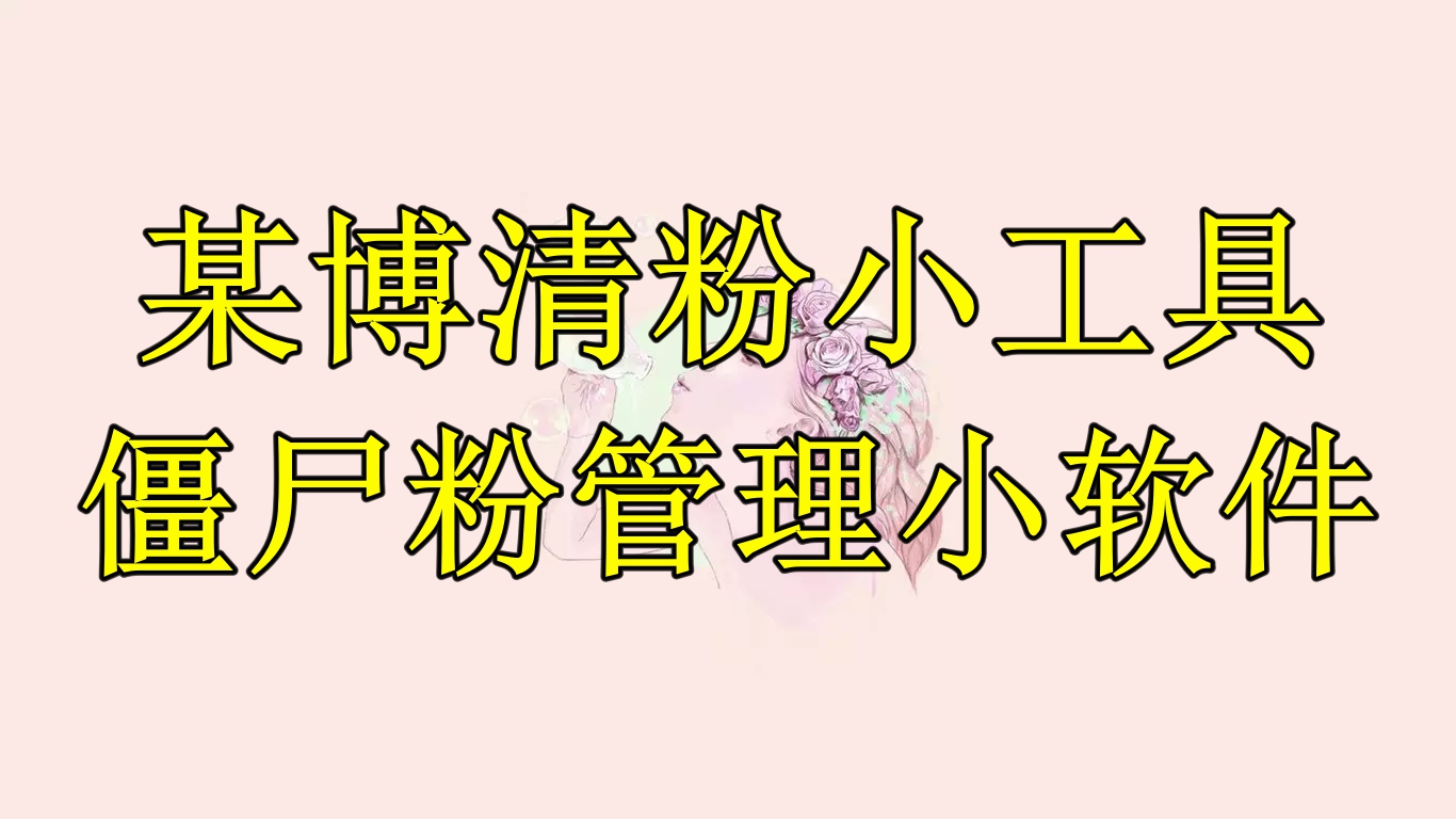 （6327期）某博清粉小工具-僵尸粉管理小软件（教程+软件）-汇课新知资源网