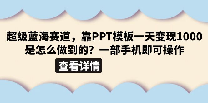 （6385期）超级蓝海赛道，靠PPT模板一天变现1000是怎么做到的（教程+99999份PPT模板）-汇课新知资源网