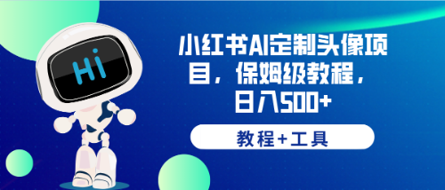 （6398期）小红书AI定制头像项目，保姆级教程，日入500+，【教程+工具】-汇课新知资源网