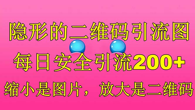 （6407期）隐形的二维码引流图，缩小是图片，放大是二维码，每日安全引流200+-汇课新知资源网