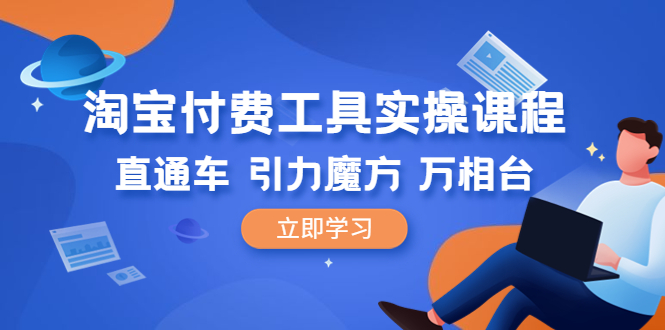 （6415期）淘宝付费工具·实操课程，直通车-引力魔方-万相台（41节视频课）-汇课新知资源网