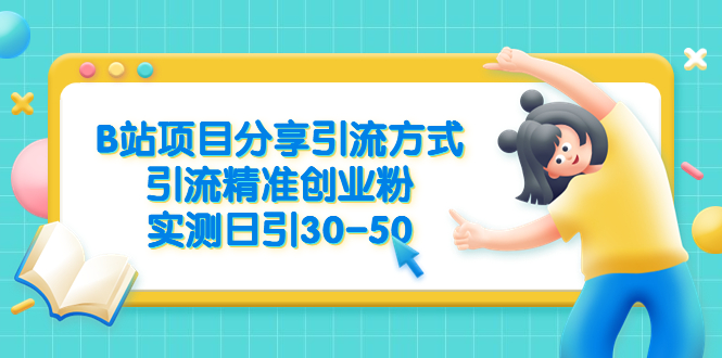 （6439期）B站项目分享引流方式，引流精准创业粉，实测日引30-50-汇课新知资源网