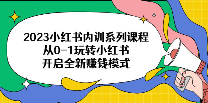 （6444期）2023小红书内训系列课程，从0-1玩转小红书，开启全新赚钱模式-汇课新知资源网