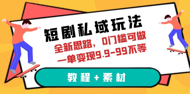 （6464期）短剧私域玩法，全新思路，0门槛可做，一单变现9.9-99不等（教程+素材）-汇课新知资源网