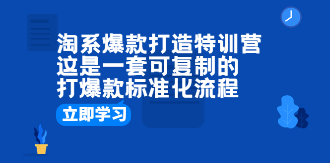 （6478期）淘系爆款打造特训营：这是一套可复制的打爆款标准化流程-汇课新知资源网