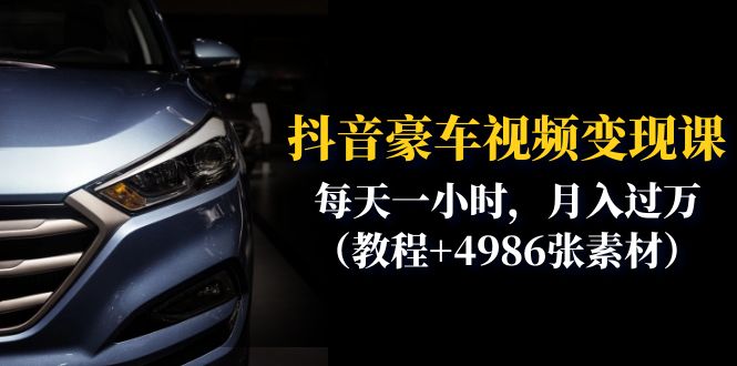 （6482期）抖音豪车视频变现分享课：每天一小时，月入过万（教程+4986张素材）-汇课新知资源网