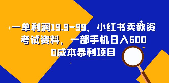 （6495期）一单利润19.9-99，小红书卖教资考试资料，一部手机日入600（教程+资料）-汇课新知资源网