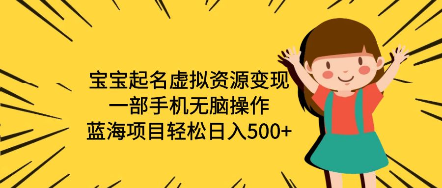 （6512期）宝宝起名虚拟资源变现，一部手机无脑操作，蓝海项目轻松日入500+（附软件）-汇课新知资源网
