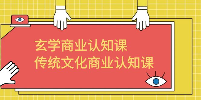 （6521期）玄学 商业认知课，传统文化商业认知课（43节课）-汇课新知资源网