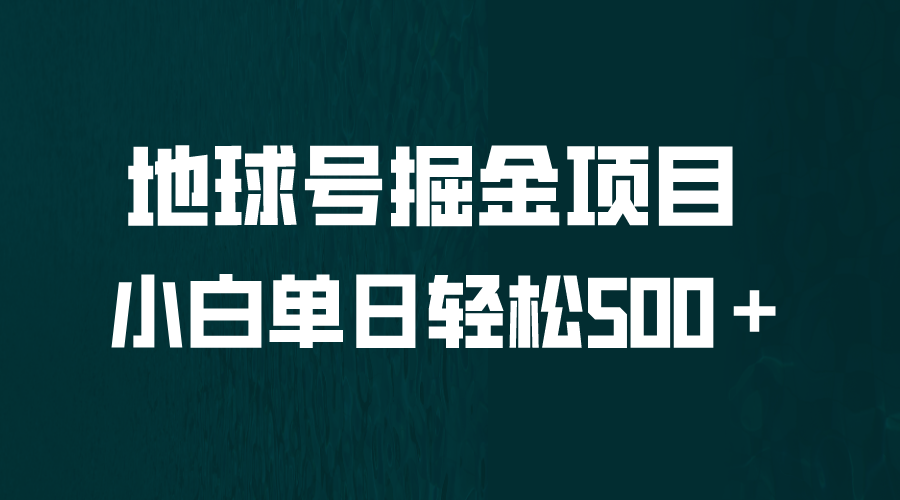 （6539期）全网首发！地球号掘金项目，小白每天轻松500＋，无脑上手怼量-汇课新知资源网