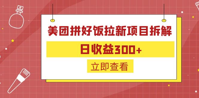 （6549期）外面收费260的美团拼好饭拉新项目拆解：日收益300+-汇课新知资源网