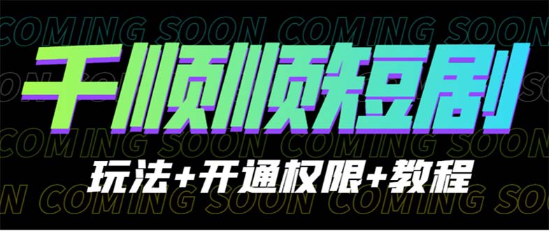 （6556期）收费800多的千顺顺短剧玩法+开通权限+教程-汇课新知资源网