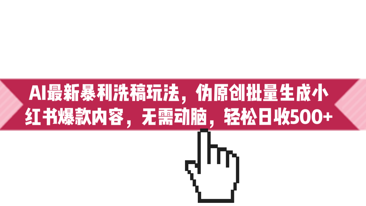 （6727期）AI最新暴利洗稿玩法，伪原创批量生成小红书爆款内容，无需动脑，日收500+-汇课新知资源网