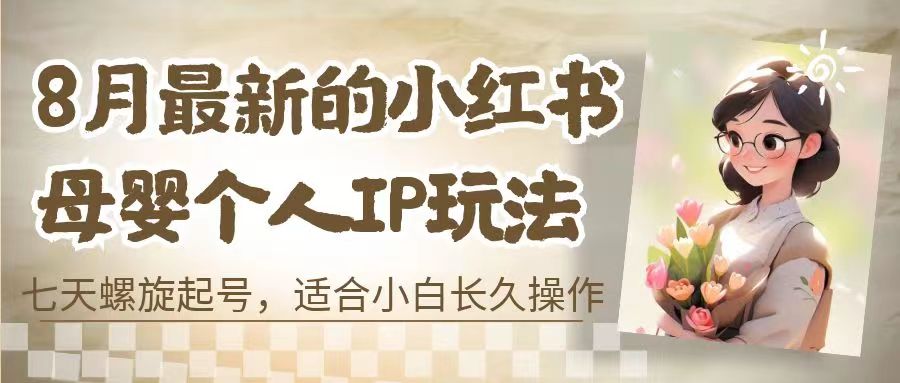 （6731期）8月最新的小红书母婴个人IP玩法，七天螺旋起号 小白长久操作(附带全部教程)-汇课新知资源网