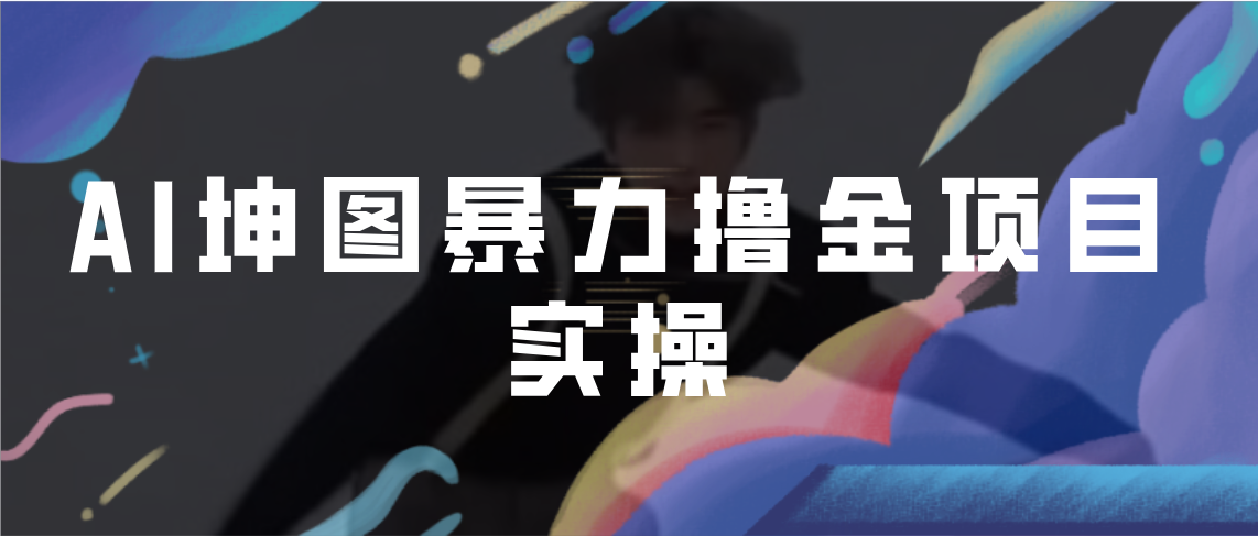（6743期）AI坤图暴力撸金项目实操，ai绘图变现-汇课新知资源网