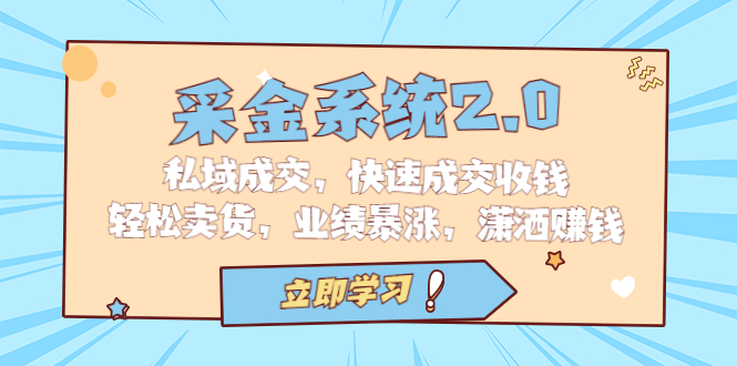 （6750期）采金 系统2.0，私域成交，快速成交收钱，轻松卖货，业绩暴涨，潇洒赚钱-汇课新知资源网