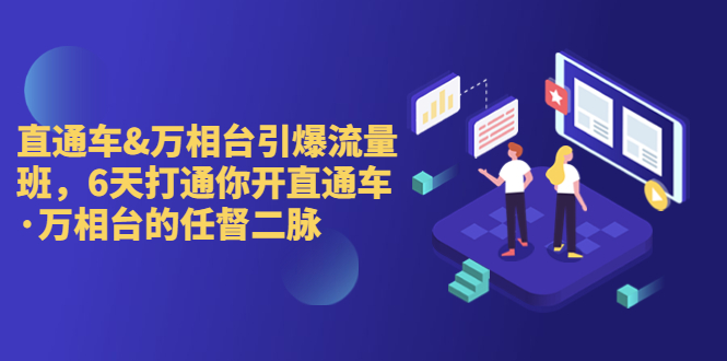 （6757期）直通车+万相台引爆流量班，6天打通你开直通车·万相台的任督 二脉-汇课新知资源网