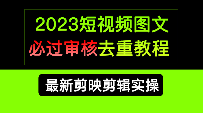 （6763期）2023短视频和图文必过审核去重教程，剪映剪辑去重方法汇总实操，搬运必学-汇课新知资源网