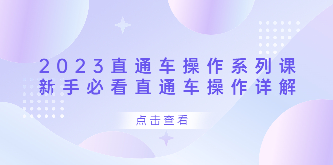（6766期）2023直通车操作 系列课，新手必看直通车操作详解-汇课新知资源网