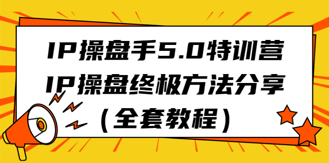 （6777期）IP操盘手5.0特训营，IP操盘终极方法分享（全套教程）-汇课新知资源网
