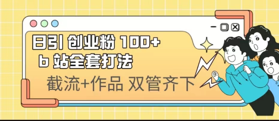 （6792期）日引创业粉 100+  b 站全套打法【实操视频】-汇课新知资源网