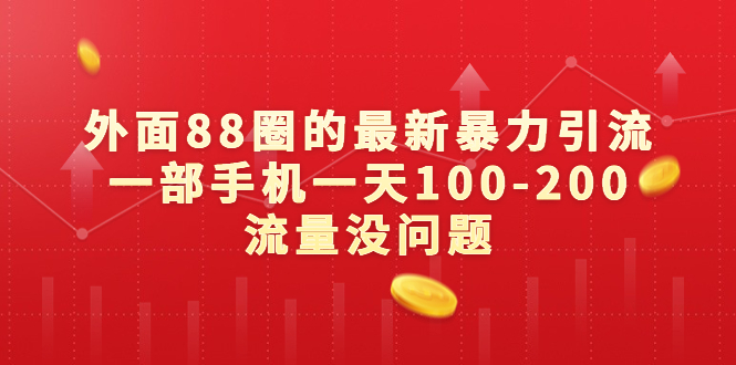 （6794期）外面88圈的最新暴力引流，一部手机一天100-200流量没问题-汇课新知资源网