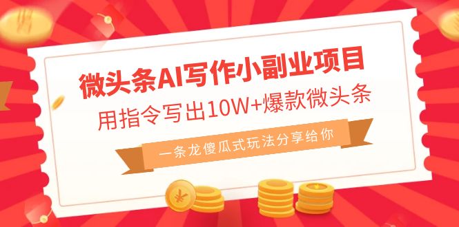 （6814期）微头条AI写作小副业项目，用指令写出10W+爆款微头条，一条龙傻瓜式玩法…-汇课新知资源网