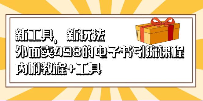 （6834期）新工具，新玩法！外面卖498的电子书引流课程，内附教程+工具-汇课新知资源网