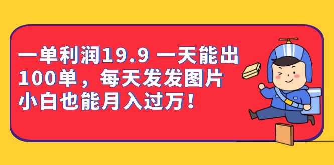 （6837期）一单利润19.9 一天能出100单，每天发发图片 小白也能月入过万（教程+资料）-汇课新知资源网