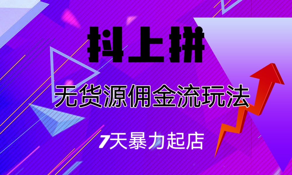 （6854期）抖上拼无货源佣金流玩法，7天暴力起店，月入过万-汇课新知资源网