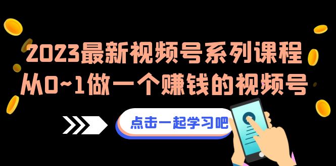 （6856期）2023最新视频号系列课程，从0~1做一个赚钱的视频号（8节视频课）-汇课新知资源网
