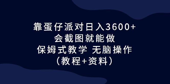 （6867期）靠蛋仔派对日入3600+，会截图就能做，保姆式教学 无脑操作（教程+资料）-汇课新知资源网