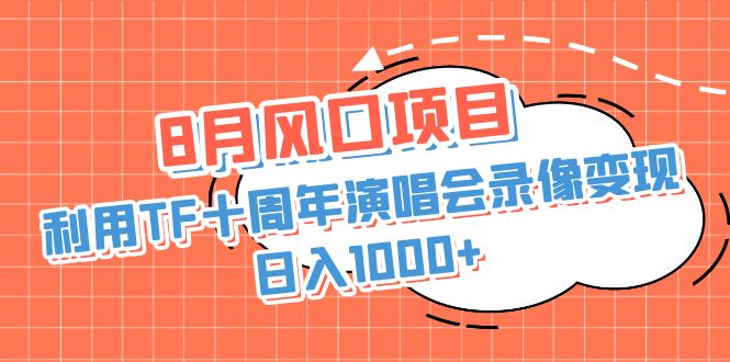 （6868期）8月风口项目，利用TF十周年演唱会录像变现，日入1000+，简单无脑操作-汇课新知资源网