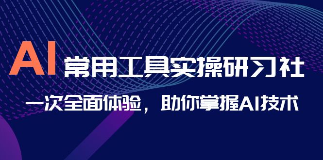 （6882期）AI-常用工具实操研习社，一次全面体验，助你掌握AI技术-汇课新知资源网