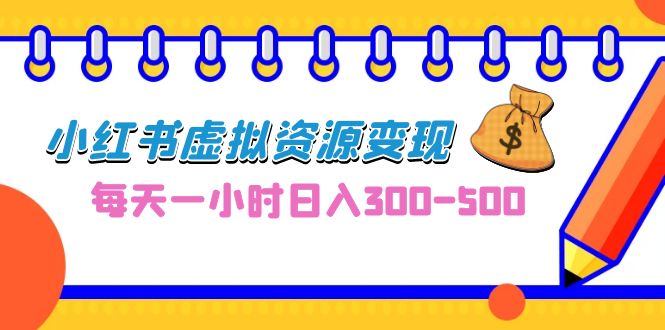 （6887期）0成本副业项目，每天一小时日入300-500，小红书虚拟资源变现（教程+素材）-汇课新知资源网