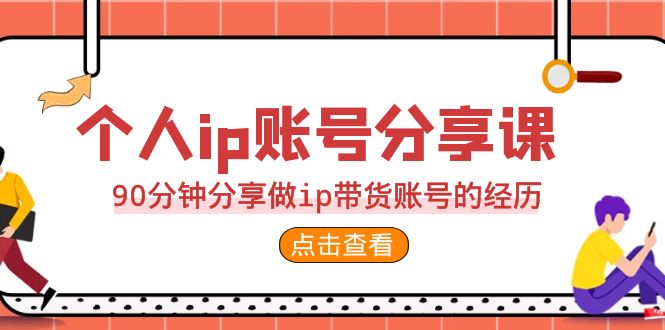 （6891期）2023个人ip账号分享课，90分钟分享做ip带货账号的经历-汇课新知资源网
